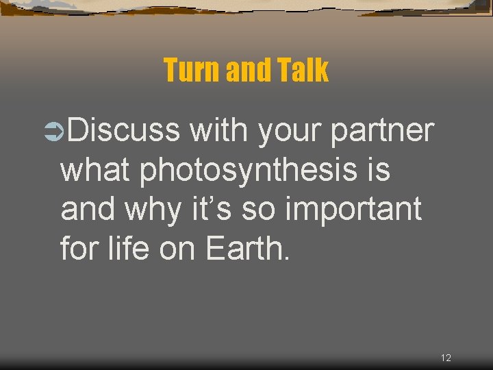 Turn and Talk ÜDiscuss with your partner what photosynthesis is and why it’s so