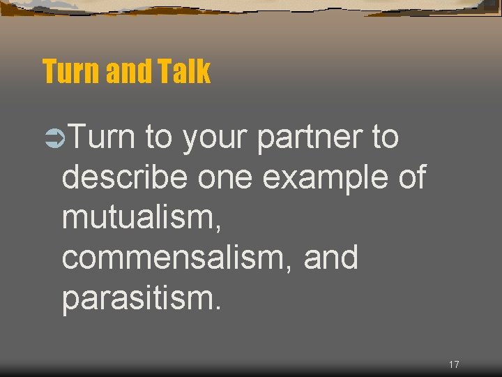 Turn and Talk ÜTurn to your partner to describe one example of mutualism, commensalism,