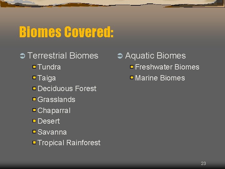 Biomes Covered: Ü Terrestrial Biomes Tundra Taiga Deciduous Forest Grasslands Chaparral Desert Savanna Tropical