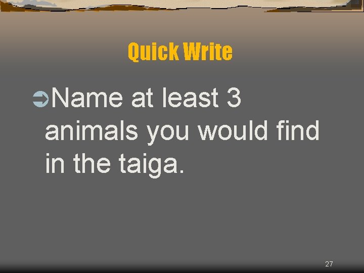 Quick Write ÜName at least 3 animals you would find in the taiga. 27