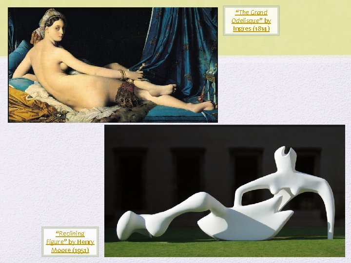 “The Grand Odelisque” by Ingres (1814) “Reclining Figure” by Henry Moore (1951) 