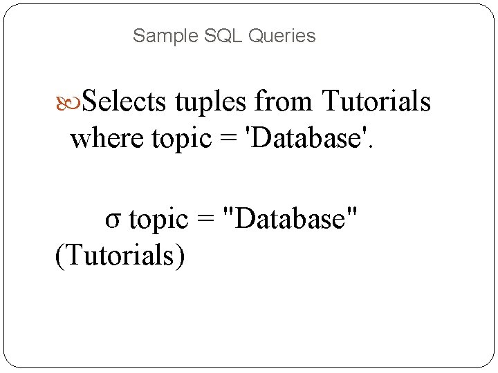 Sample SQL Queries Selects tuples from Tutorials where topic = 'Database'. σ topic = Sample SQL Queries Selects tuples from Tutorials where topic = 'Database'. σ topic =