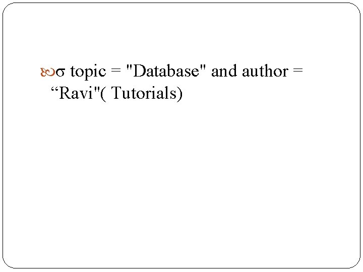 σ topic = "Database" and author = “Ravi"( Tutorials) σ topic = "Database" and author = “Ravi"( Tutorials)