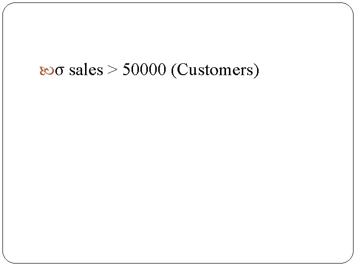 σ sales > 50000 (Customers) σ sales > 50000 (Customers)