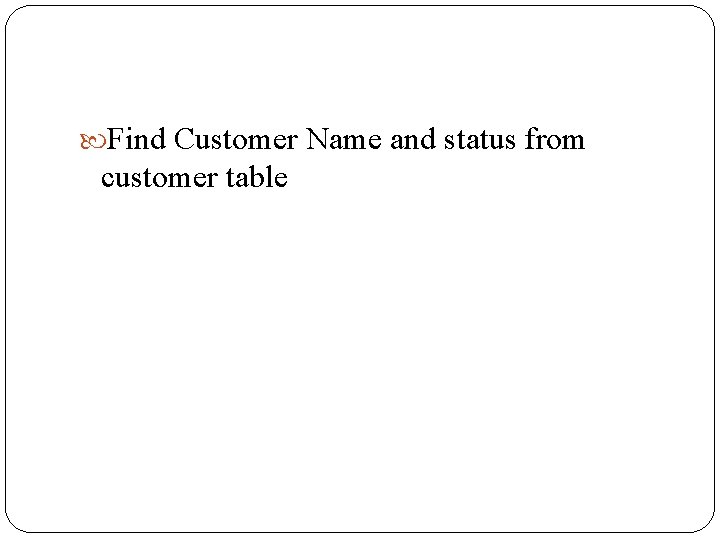Find Customer Name and status from customer table Find Customer Name and status from customer table
