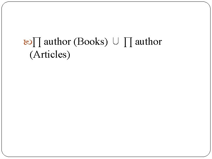 ∏ author (Books) ∪ ∏ author (Articles) ∏ author (Books) ∪ ∏ author (Articles)