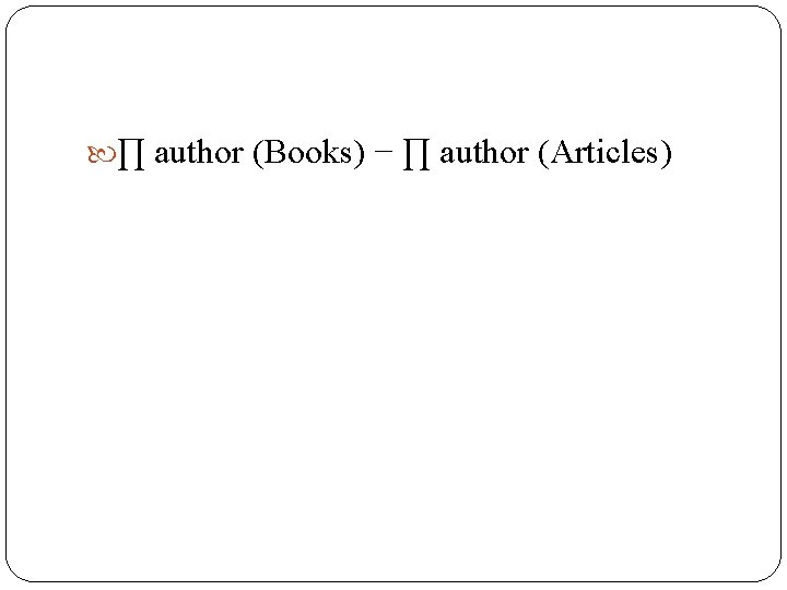 ∏ author (Books) − ∏ author (Articles) ∏ author (Books) − ∏ author (Articles)