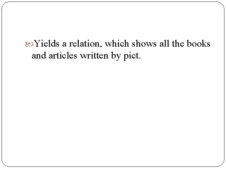 Yields a relation, which shows all the books and articles written by pict. Yields a relation, which shows all the books and articles written by pict.