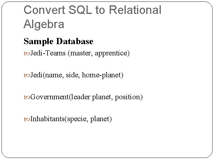 Convert SQL to Relational Algebra Sample Database Jedi-Teams (master, apprentice) Jedi(name, side, home-planet) Government(leader Convert SQL to Relational Algebra Sample Database Jedi-Teams (master, apprentice) Jedi(name, side, home-planet) Government(leader