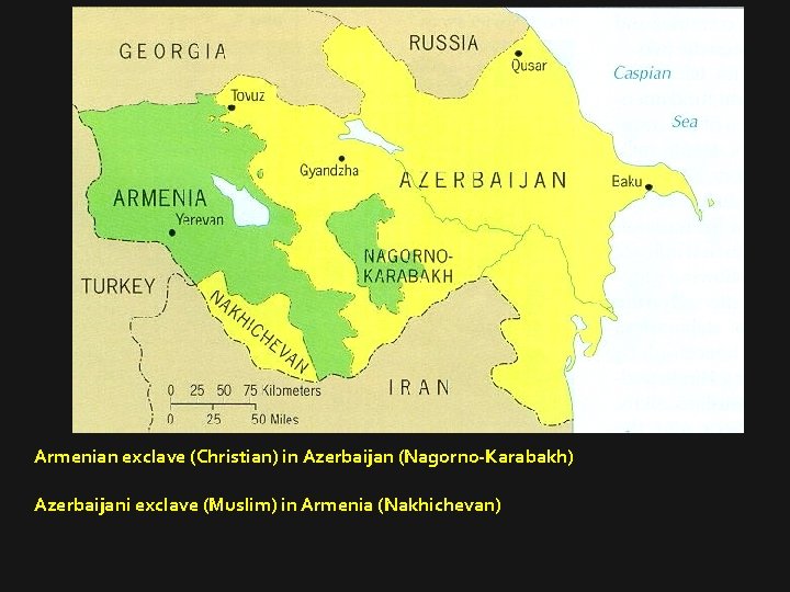 Armenian exclave (Christian) in Azerbaijan (Nagorno-Karabakh) Azerbaijani exclave (Muslim) in Armenia (Nakhichevan) 