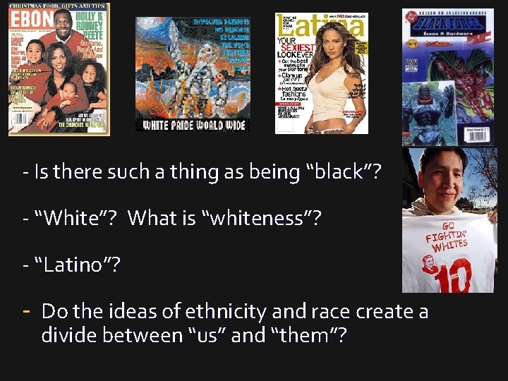 - Is there such a thing as being “black”? - “White”? What is “whiteness”?