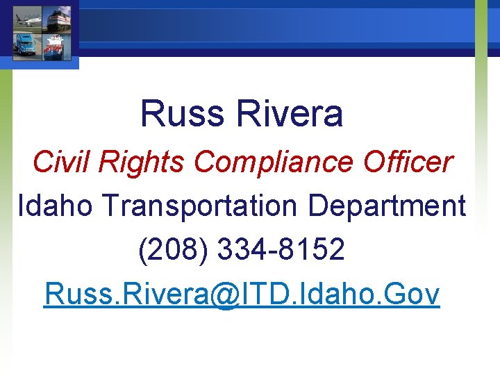 Russ Rivera Civil Rights Compliance Officer Idaho Transportation Department (208) 334 -8152 Russ. Rivera@ITD.