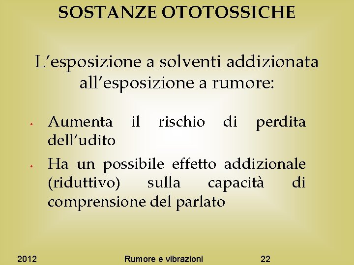 SOSTANZE OTOTOSSICHE L’esposizione a solventi addizionata all’esposizione a rumore: • • 2012 Aumenta il