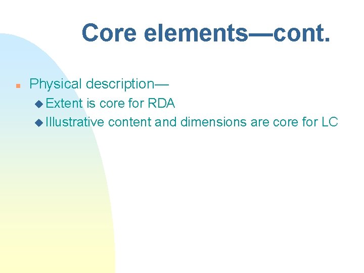 Core elements—cont. n Physical description— u Extent is core for RDA u Illustrative content