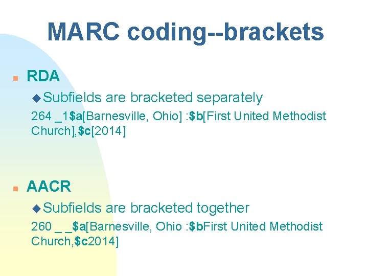 MARC coding--brackets n RDA u Subfields are bracketed separately 264 _1$a[Barnesville, Ohio] : $b[First