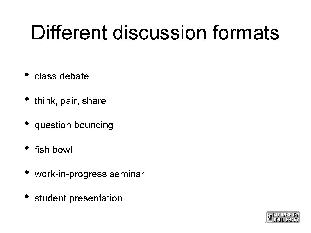 Different discussion formats • class debate • think, pair, share • question bouncing •