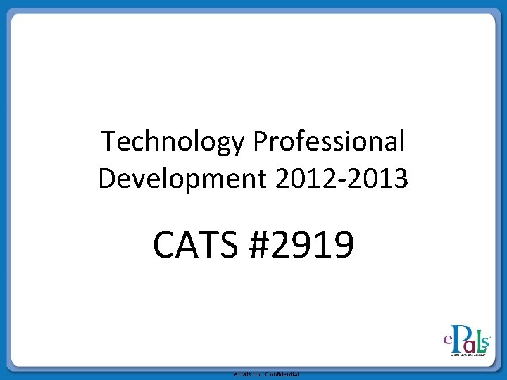 Technology Professional Development 2012 -2013 CATS #2919 e. Pals Inc. Confidential 