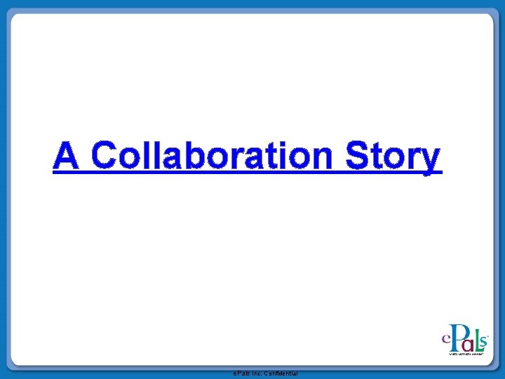 A Collaboration Story e. Pals Inc. Confidential 