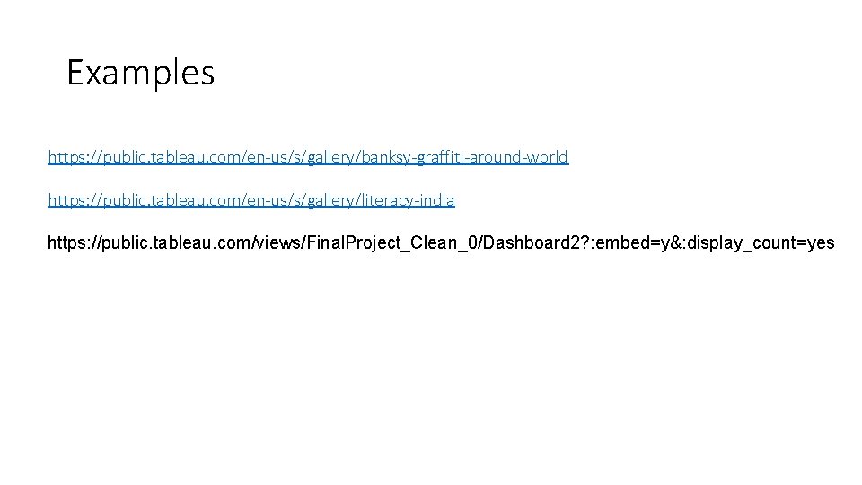 Examples https: //public. tableau. com/en-us/s/gallery/banksy-graffiti-around-world https: //public. tableau. com/en-us/s/gallery/literacy-india https: //public. tableau. com/views/Final. Project_Clean_0/Dashboard