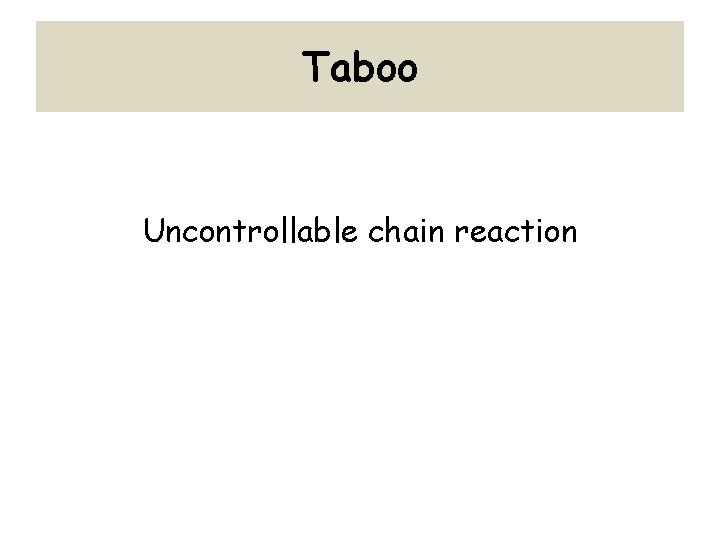 Taboo Uncontrollable chain reaction 