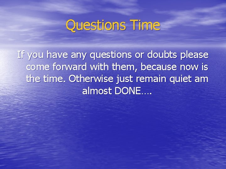 Questions Time If you have any questions or doubts please come forward with them,