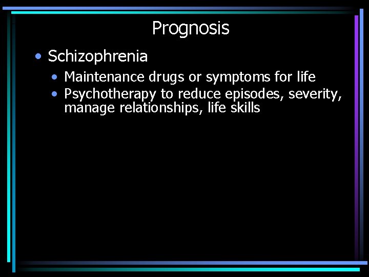 Prognosis • Schizophrenia • Maintenance drugs or symptoms for life • Psychotherapy to reduce