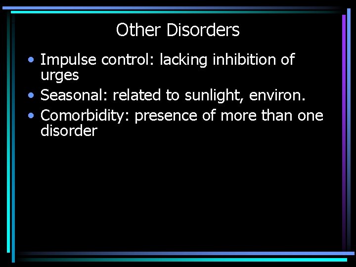 Other Disorders • Impulse control: lacking inhibition of urges • Seasonal: related to sunlight,