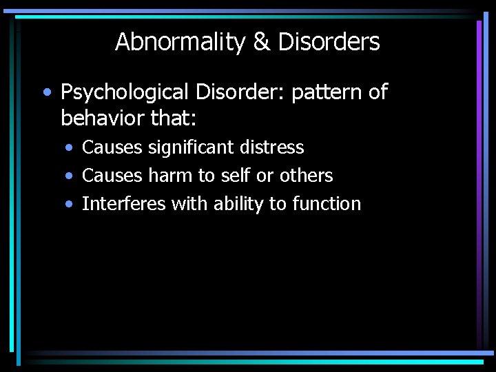 Abnormality & Disorders • Psychological Disorder: pattern of behavior that: • Causes significant distress