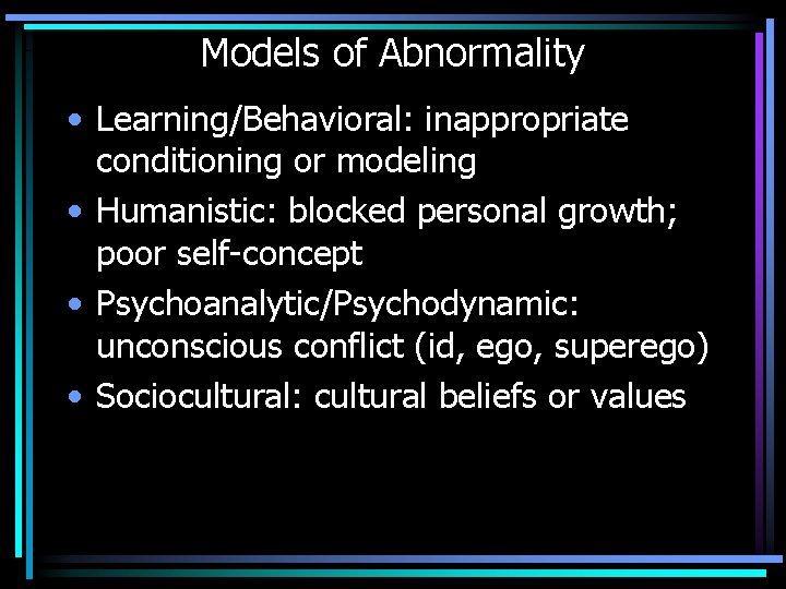 Models of Abnormality • Learning/Behavioral: inappropriate conditioning or modeling • Humanistic: blocked personal growth;