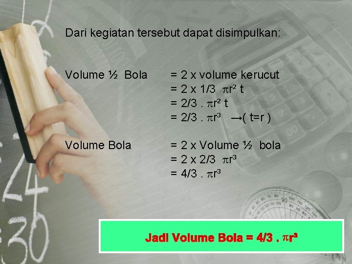 Dari kegiatan tersebut dapat disimpulkan: Volume ½ Bola = 2 x volume kerucut =