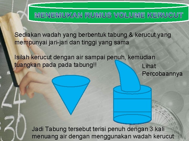 Sediakan wadah yang berbentuk tabung & kerucut yang mempunyai jari-jari dan tinggi yang sama