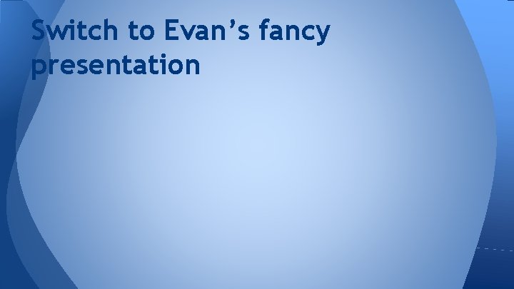 Switch to Evan’s fancy presentation 