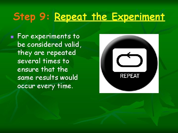 Step 9: Repeat the Experiment n For experiments to be considered valid, they are Step 9: Repeat the Experiment n For experiments to be considered valid, they are