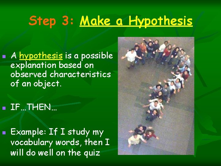 Step 3: Make a Hypothesis n n n A hypothesis is a possible explanation Step 3: Make a Hypothesis n n n A hypothesis is a possible explanation