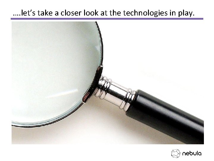 …. let’s take a closer look at the technologies in play. 