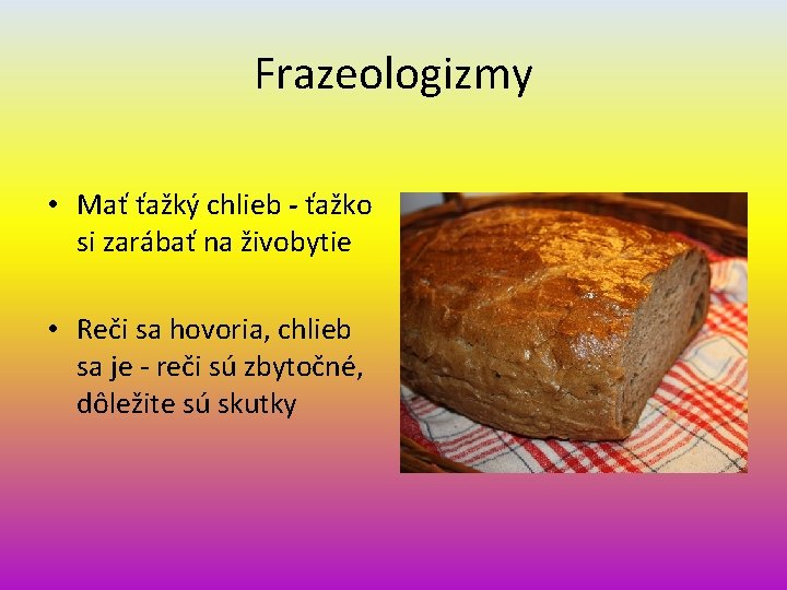 Frazeologizmy • Mať ťažký chlieb - ťažko si zarábať na živobytie • Reči sa