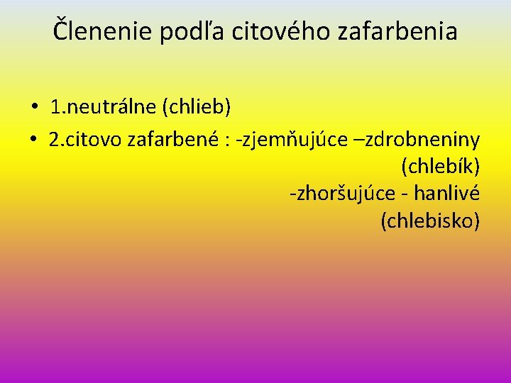 Členenie podľa citového zafarbenia • 1. neutrálne (chlieb) • 2. citovo zafarbené : -zjemňujúce