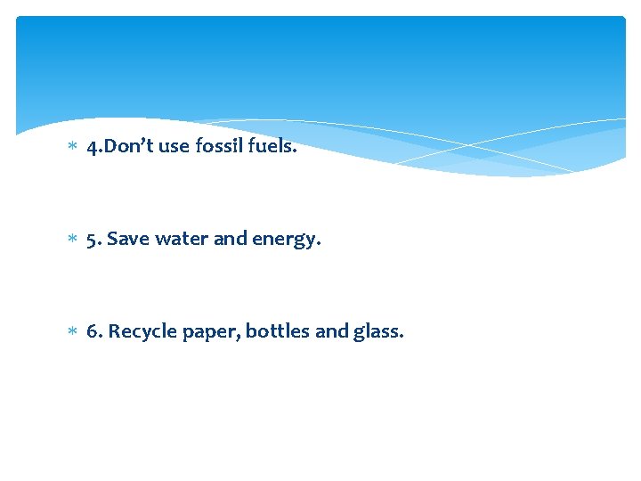  4. Don’t use fossil fuels. 5. Save water and energy. 6. Recycle paper,