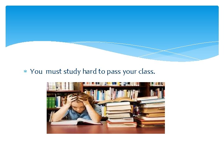  You must study hard to pass your class. 