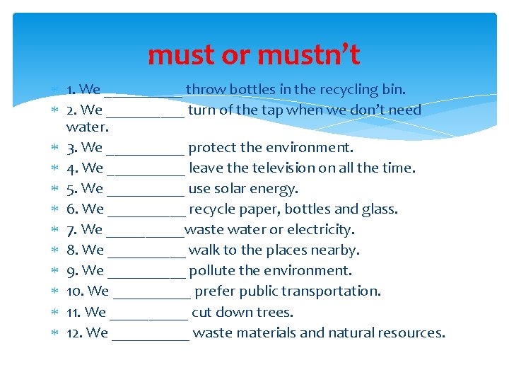 must or mustn’t 1. We _____ throw bottles in the recycling bin. 2. We