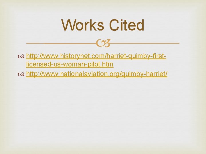 Works Cited http: //www. historynet. com/harriet-quimby-firstlicensed-us-woman-pilot. htm http: //www. nationalaviation. org/quimby-harriet/ 