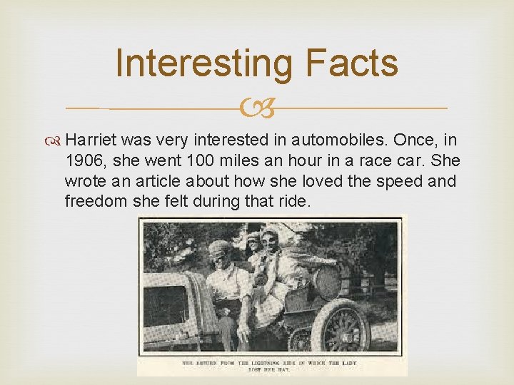 Interesting Facts Harriet was very interested in automobiles. Once, in 1906, she went 100