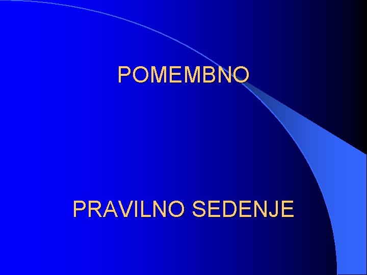 POMEMBNO PRAVILNO SEDENJE 