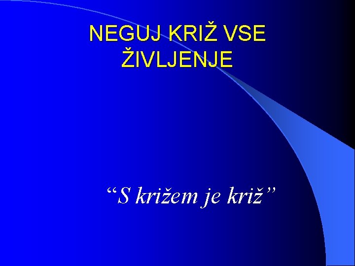 NEGUJ KRIŽ VSE ŽIVLJENJE “S križem je križ” 