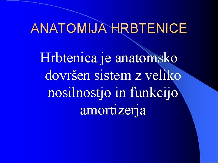 ANATOMIJA HRBTENICE Hrbtenica je anatomsko dovršen sistem z veliko nosilnostjo in funkcijo amortizerja 