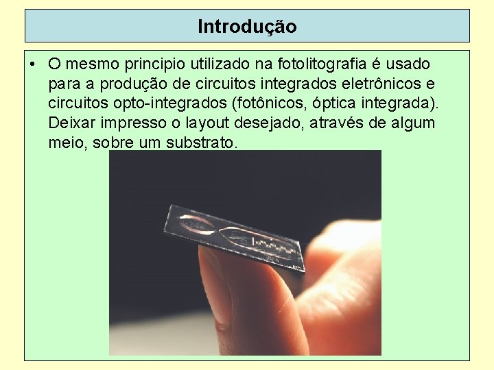 Introdução • O mesmo principio utilizado na fotolitografia é usado para a produção de