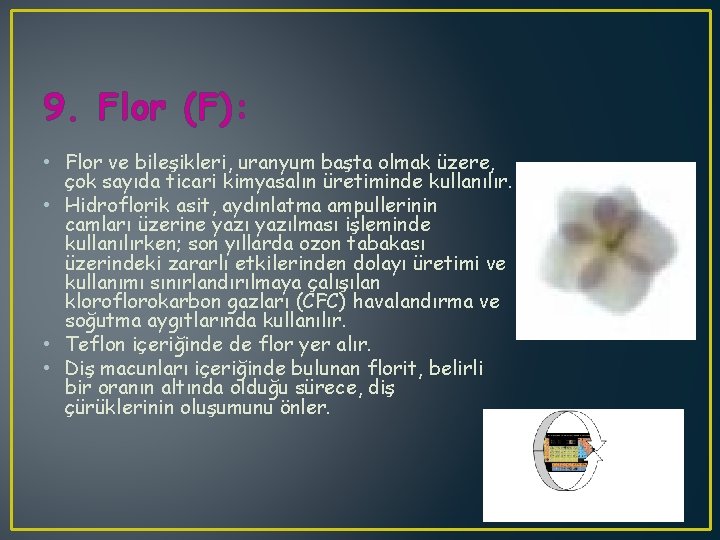 9. Flor (F): • Flor ve bileşikleri, uranyum başta olmak üzere, çok sayıda ticari