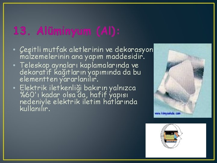 13. Alüminyum (Al): • Çeşitli mutfak aletlerinin ve dekorasyon malzemelerinin ana yapım maddesidir. •