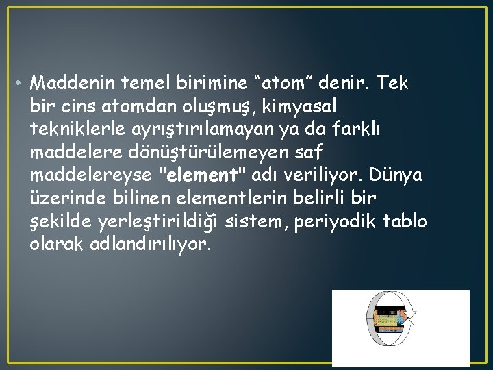  • Maddenin temel birimine “atom” denir. Tek bir cins atomdan oluşmuş, kimyasal tekniklerle