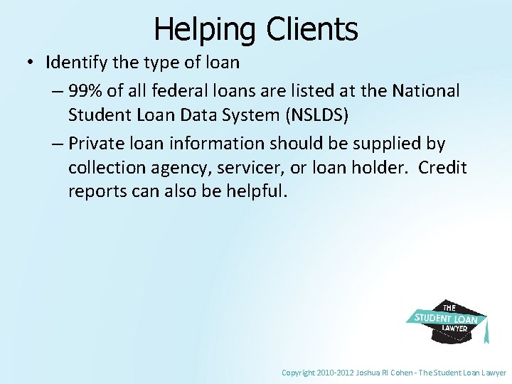 Helping Clients • Identify the type of loan – 99% of all federal loans